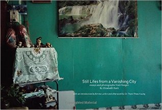 Still Lifes from a Vanishing City: essays and photographs from Yangon