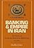 Banking and Empire in Iran:...