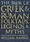 The Book of Greek and Roman Folktales, Legends, and Myths by William F Hansen