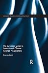 The European Union in International Climate Change Negotiations (Routledge Studies in Environmental Policy) The European Union in International Climate Change Negotiations (Routledge Studies in Environmental Policy)