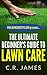 The Ultimate Beginner's Guide To Lawn Care by C.R. James