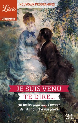 Je suis venu te dire... 30 textes pour dire l'amour de l'Antiquité à nos jours (Mass Market Paperback)