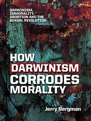How Darwinism Corrodes Morality: Darwinism, Immorality, Abortion and the Sexual Revolution (Kindle Edition)