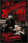 The Butchering Art: Joseph Lister's Quest to Transform the Grisly World of Victorian Medicine