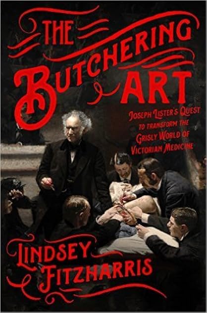 The Butchering Art: Joseph Lister's Quest to Transform the Grisly World of Victorian Medicine