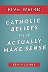 Five Weird Catholics Beliefs that Actually Make Sense by Kevin Lowry