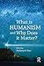 What is Humanism and Why Does it Matter? (Studies in Humanist Thought and Praxis)