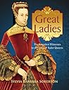 Great Ladies: The Forgotten Witnesses to the Lives of Tudor Queens