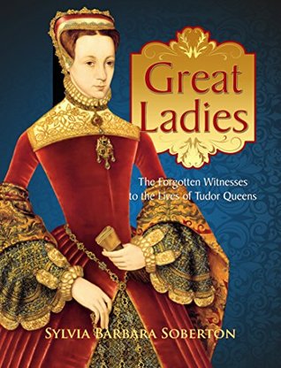 Great Ladies: The Forgotten Witnesses to the Lives of Tudor Queens (Kindle Edition)