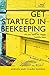 Get Started in Beekeeping: A practical, illustrated guide to running hives of all sizes in any location (Teach Yourself)