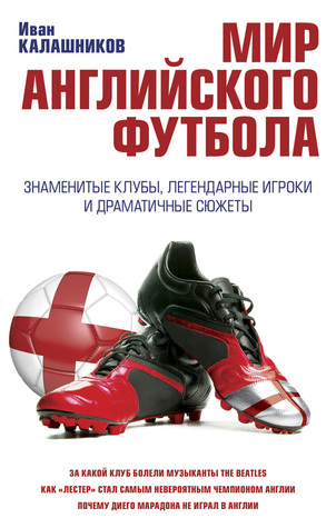 Мир английского футбола. Знаменитые клубы, легендарные игроки и драматичные сюжеты (Hardcover)