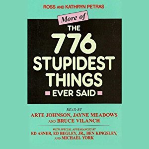 More of the 776 Stupidest Things Ever Said