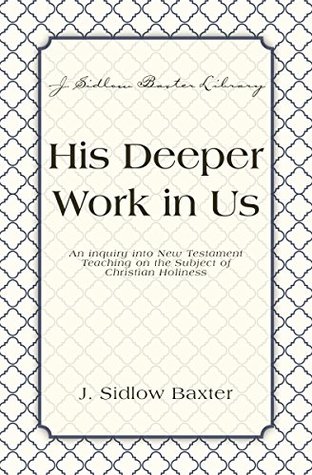 His Deeper Work In Us: An Inquiry into New Testament Teaching on the Subject of Christian Holiness (J. Sidlow Baxter Library)