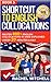 Shortcut To English Collocations: Master 400+ English Collocations In Used Explained Under 20 Minutes A Day (Book 5)