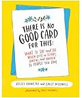 There Is No Good Card for This: What To Say and Do When Life Is Scary, Awful, and Unfair to People You Love