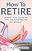 How To Retire: A Practical Guide As You Countdown To Retirement