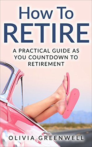 How To Retire: A Practical Guide As You Countdown To Retirement (Kindle Edition)