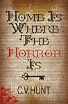 Home Is Where the Horror Is by C.V. Hunt