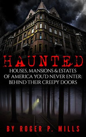 Haunted: Houses, Mansions & Estates of America You’d Never Enter: Behind Their Creepy Doors (True Hauntings, #1)
