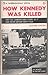 How Kennedy Was Killed: The Full Appalling Story