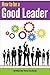 How to Be a Good Leader: The Ultimate Guide to Developing the Managerial Skills, Teamwork Skills, and Good Communication Skills of an Effective Leader