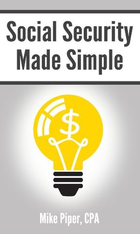 Social Security Made Simple: Social Security Retirement Benefits and Related Planning Topics Explained in 100 Pages or Less
