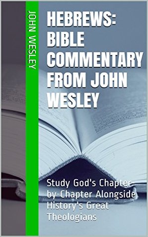 Hebrews: Bible Commentary from John Wesley: Study God's Chapter-by-Chapter Alongside History's Great Theologians