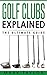 Golf: Golf Clubs Explained, The Ultimate Guide