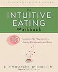 The Intuitive Eating Workbook: Ten Principles for Nourishing a Healthy Relationship with Food (A New Harbinger Self-Help Workbook) 