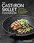 The Cast Iron Skillet Cookbook: A Collection of Over 200 Delicious Recipes for Every Kitchen