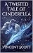 A Twisted Tale of Cinderella by Vincent Scott