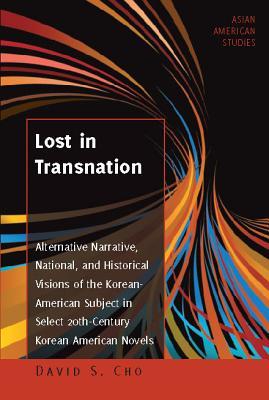 Lost in Transnation: Alternative Narrative, National, and Historical Visions of the Korean-American Subject in Select 20th-Century Korean American Novels (Asian American Studies)
