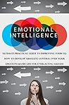 Emotional Intelligence: Ultimate Practical Guide To Improving Your EQ: How to Develop Absolute Control Over Your Emotions & Life For Everlasting Success