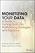 Monetizing Your Data: A Guide to Turning Data into Profit-Driving Strategies and Solutions