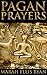 PAGAN PRAYERS (World Spirituality Collection of Native American traditions with Ancient Near Eastern, Muslim, Hindu and other prayers) - Annotated PRAYER BELIEF AMONG RELIGIOUS: 6 TYPES OF PRAYER