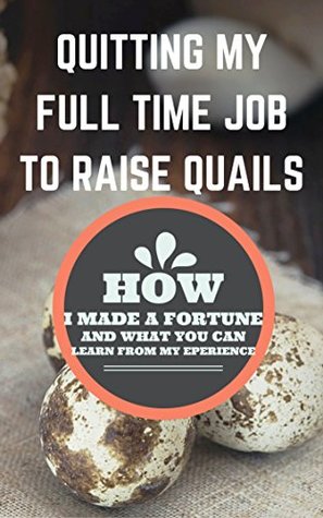 Capa do Livro Quitting My Full Time Job To Raise Quails: How I Made A Fortune And What You Can Learn From My Experience