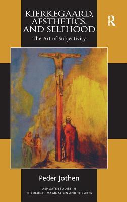 Kierkegaard, Aesthetics, and Selfhood: The Art of Subjectivity (Routledge Studies in Theology, Imagination and the Arts)