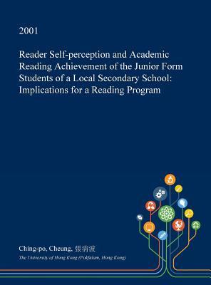 Reader Self-perception and Academic Reading Achievement of the Junior Form Students of a Local Secondary School: Implications for a Reading Program