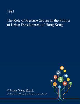 The Role of Pressure Groups in the Politics of Urban Development of Hong Kong