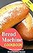Bread Machine Cookbook: Easy And Delicious Bread Machine Recipes