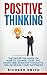 Positive Thinking: The Definitive Guide on How to Change Your Life, Overcome Negative Thoughts, and Increase Your Happiness