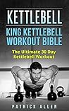 Kettlebell: King Kettlebell Workout Bible: The Ultimate 30 Day Kettlebell Workout (kettlebell, training, workouts, resistance,lifting)