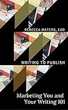 Marketing You and Your Writing 101 (Writing to Publish Book 2)