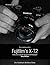 The Complete Guide to Fujifilm's X-t2 by Tony Phillips