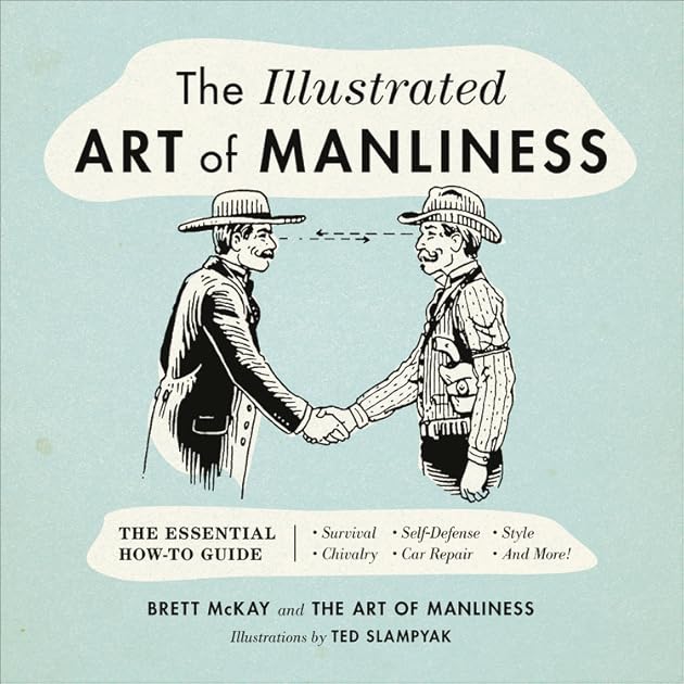 The Illustrated Art of Manliness: The Essential How-To Guide: Survival, Chivalry, Self-Defense, Style, Car Repair, And More!