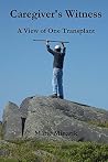 Caregiver's Witness: A View of One Transplant Caregiver's Witness: A View of One Transplant