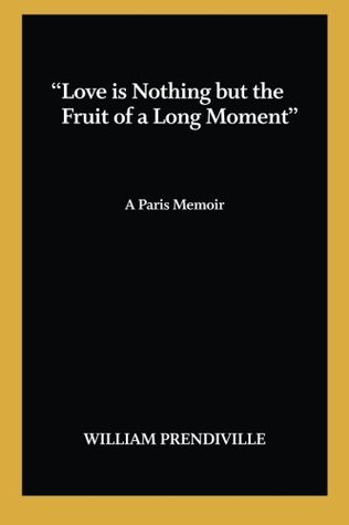 "Love is nothing but the fruit of a long moment": A Paris Memoir