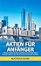 Aktien für Anfänger: Wie Sie richtig an der Börse investieren und sich langfristig ein Vermögen aufbauen. Der leichte Einstieg in den Handel mit Aktien. (German Edition)