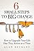 6 Small Steps to Big Change: How to Upgrade Your Life One Tiny Action at a Time