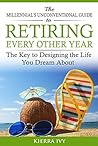 Book cover for The Millennial's Unconventional Guide to Retiring Every Other Year: The Key to Designing the Life You Dream About